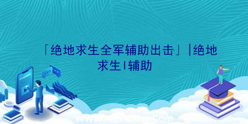 「绝地求生全军辅助出击」|绝地求生l辅助